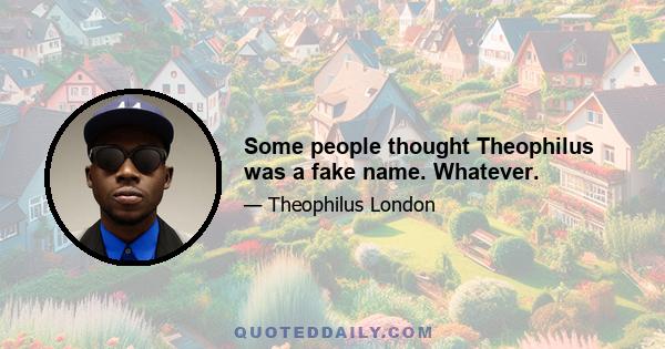 Some people thought Theophilus was a fake name. Whatever.