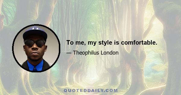 To me, my style is comfortable.