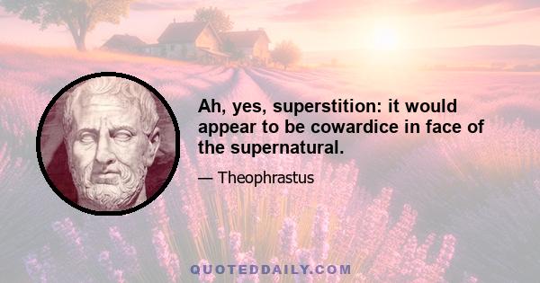 Ah, yes, superstition: it would appear to be cowardice in face of the supernatural.