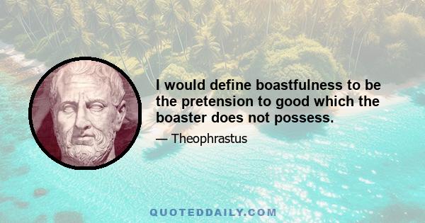 I would define boastfulness to be the pretension to good which the boaster does not possess.