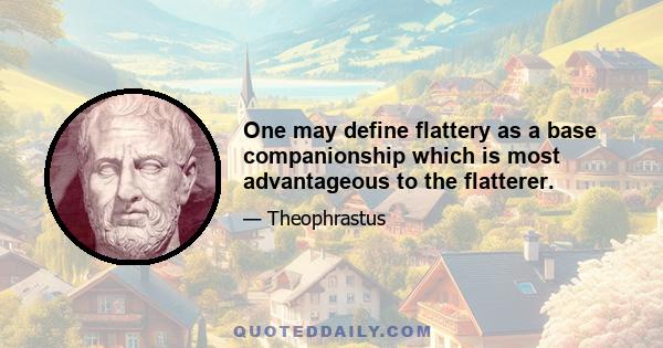 One may define flattery as a base companionship which is most advantageous to the flatterer.