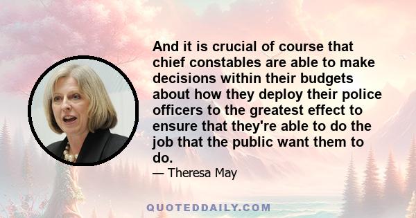 And it is crucial of course that chief constables are able to make decisions within their budgets about how they deploy their police officers to the greatest effect to ensure that they're able to do the job that the