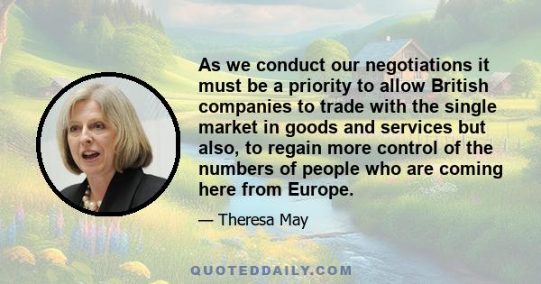 As we conduct our negotiations it must be a priority to allow British companies to trade with the single market in goods and services but also, to regain more control of the numbers of people who are coming here from