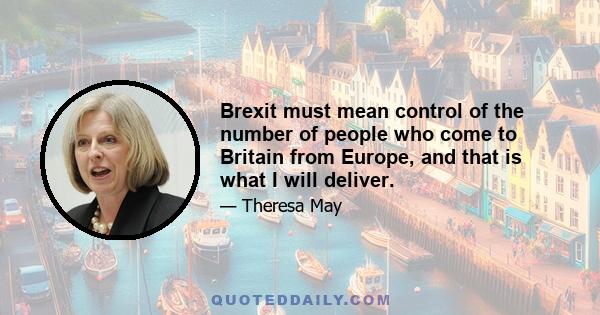 Brexit must mean control of the number of people who come to Britain from Europe, and that is what I will deliver.