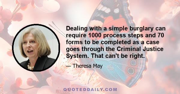 Dealing with a simple burglary can require 1000 process steps and 70 forms to be completed as a case goes through the Criminal Justice System. That can't be right.