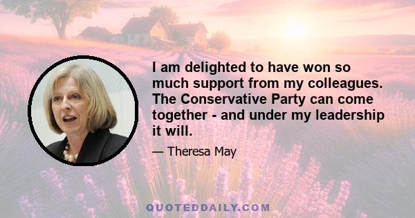 I am delighted to have won so much support from my colleagues. The Conservative Party can come together - and under my leadership it will.