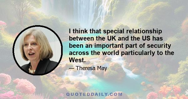 I think that special relationship between the UK and the US has been an important part of security across the world particularly to the West.