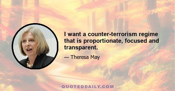 I want a counter-terrorism regime that is proportionate, focused and transparent.