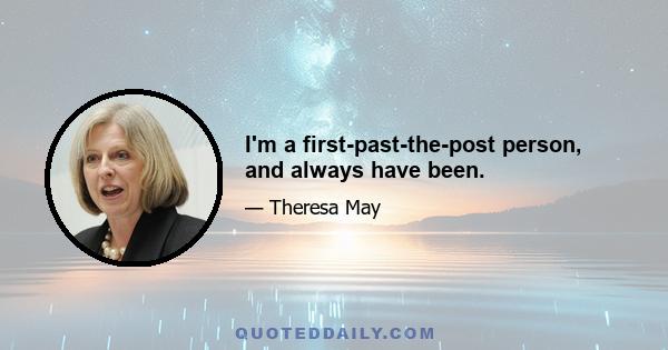 I'm a first-past-the-post person, and always have been.