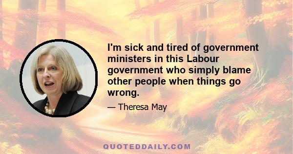 I'm sick and tired of government ministers in this Labour government who simply blame other people when things go wrong.