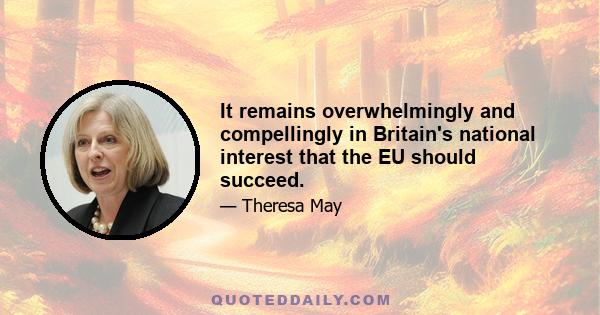 It remains overwhelmingly and compellingly in Britain's national interest that the EU should succeed.