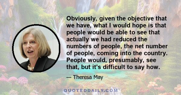 Obviously, given the objective that we have, what I would hope is that people would be able to see that actually we had reduced the numbers of people, the net number of people, coming into the country. People would,