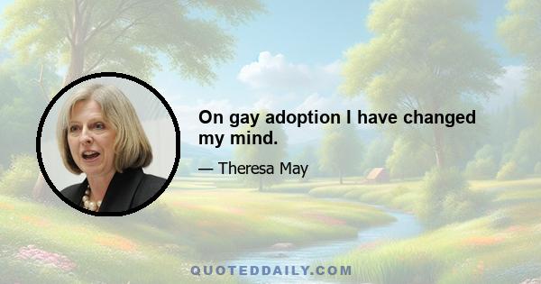 On gay adoption I have changed my mind.