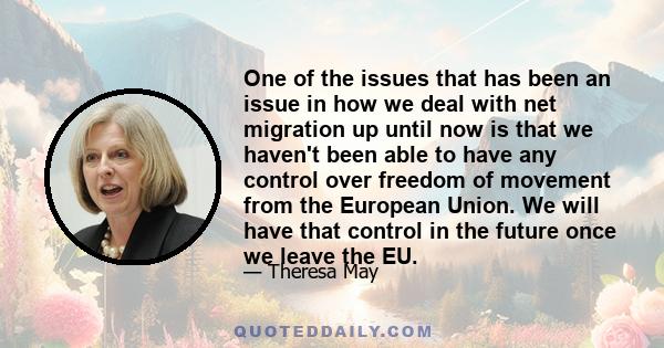 One of the issues that has been an issue in how we deal with net migration up until now is that we haven't been able to have any control over freedom of movement from the European Union. We will have that control in the 