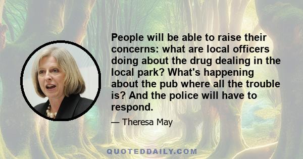 People will be able to raise their concerns: what are local officers doing about the drug dealing in the local park? What's happening about the pub where all the trouble is? And the police will have to respond.