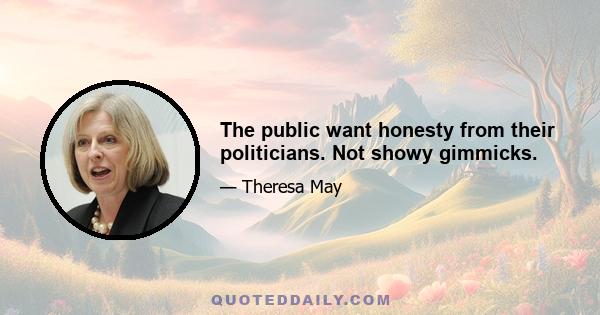 The public want honesty from their politicians. Not showy gimmicks.