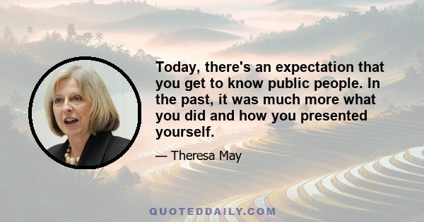 Today, there's an expectation that you get to know public people. In the past, it was much more what you did and how you presented yourself.