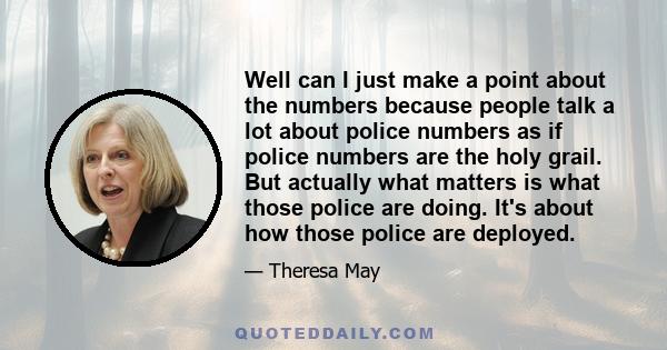 Well can I just make a point about the numbers because people talk a lot about police numbers as if police numbers are the holy grail. But actually what matters is what those police are doing. It's about how those