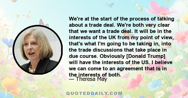 We're at the start of the process of talking about a trade deal. We're both very clear that we want a trade deal. It will be in the interests of the UK from my point of view, that's what I'm going to be taking in, into