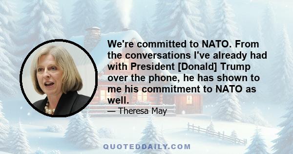 We're committed to NATO. From the conversations I've already had with President [Donald] Trump over the phone, he has shown to me his commitment to NATO as well.