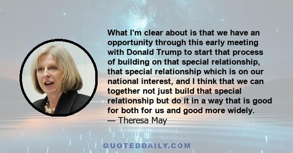 What I'm clear about is that we have an opportunity through this early meeting with Donald Trump to start that process of building on that special relationship, that special relationship which is on our national