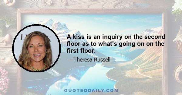 A kiss is an inquiry on the second floor as to what's going on on the first floor.