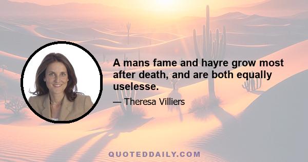 A mans fame and hayre grow most after death, and are both equally uselesse.