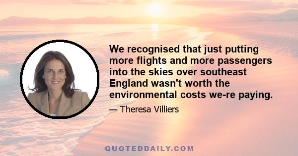 We recognised that just putting more flights and more passengers into the skies over southeast England wasn't worth the environmental costs we-re paying.