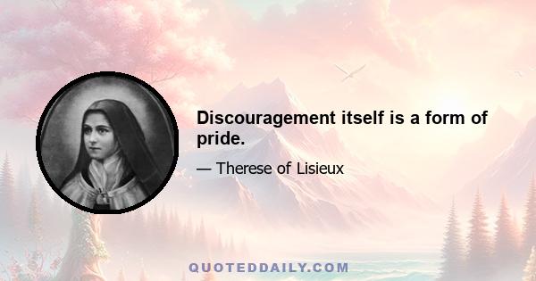 Discouragement itself is a form of pride.