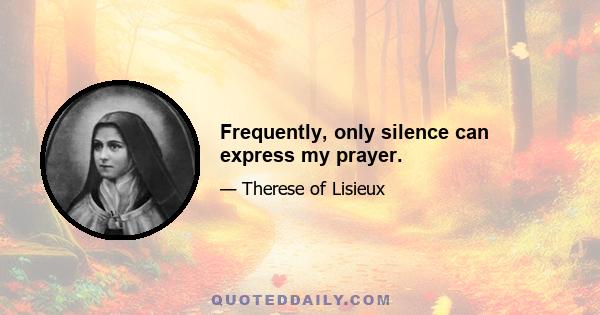 Frequently, only silence can express my prayer.