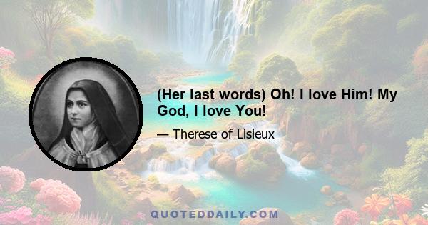 (Her last words) Oh! I love Him! My God, I love You!