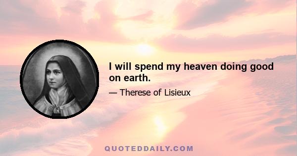 I will spend my heaven doing good on earth.