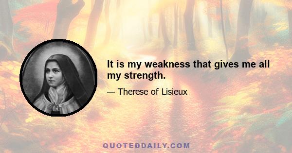 It is my weakness that gives me all my strength.