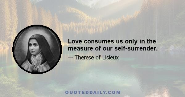 Love consumes us only in the measure of our self-surrender.