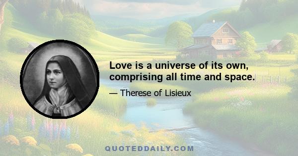 Love is a universe of its own, comprising all time and space.