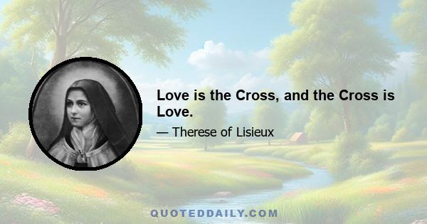 Love is the Cross, and the Cross is Love.