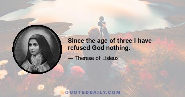 Since the age of three I have refused God nothing.