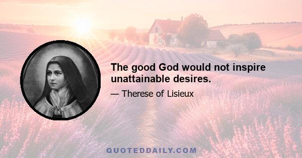 The good God would not inspire unattainable desires.