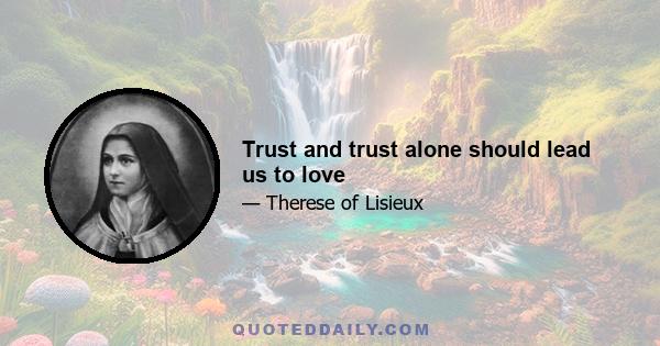 Trust and trust alone should lead us to love