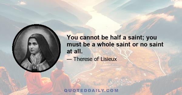 You cannot be half a saint; you must be a whole saint or no saint at all.