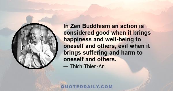 In Zen Buddhism an action is considered good when it brings happiness and well-being to oneself and others, evil when it brings suffering and harm to oneself and others.