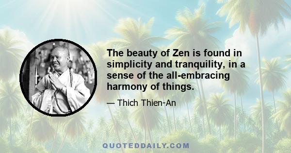 The beauty of Zen is found in simplicity and tranquility, in a sense of the all-embracing harmony of things.