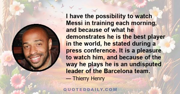 I have the possibility to watch Messi in training each morning, and because of what he demonstrates he is the best player in the world