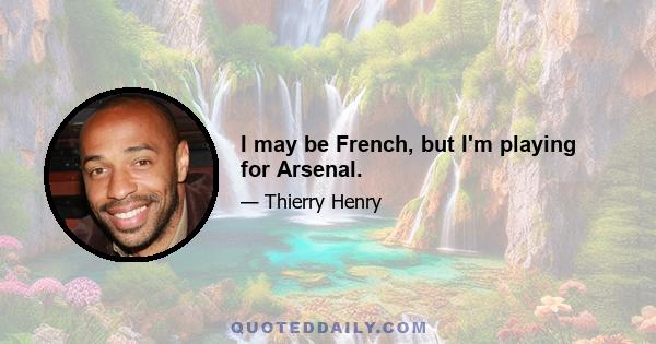 I may be French, but I'm playing for Arsenal.