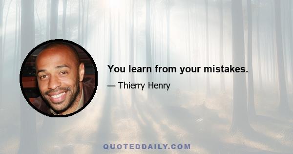 You learn from your mistakes.