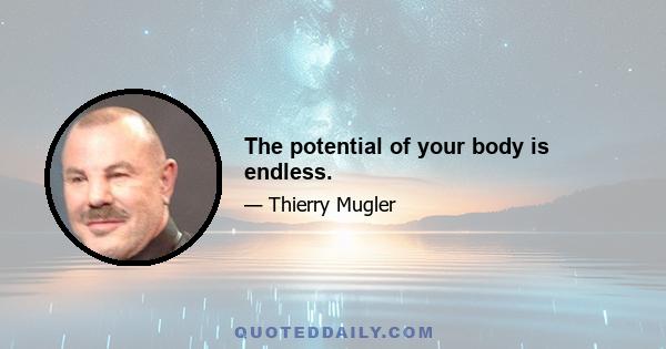 The potential of your body is endless.