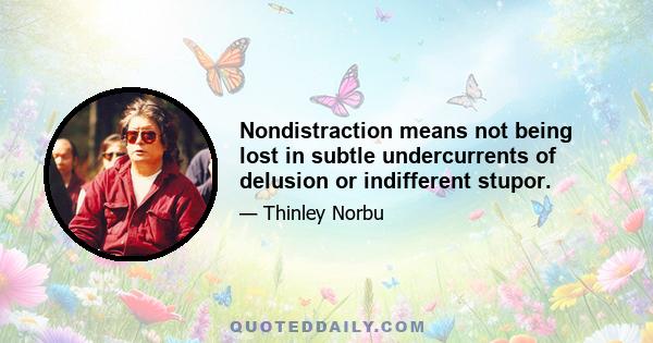 Nondistraction means not being lost in subtle undercurrents of delusion or indifferent stupor.