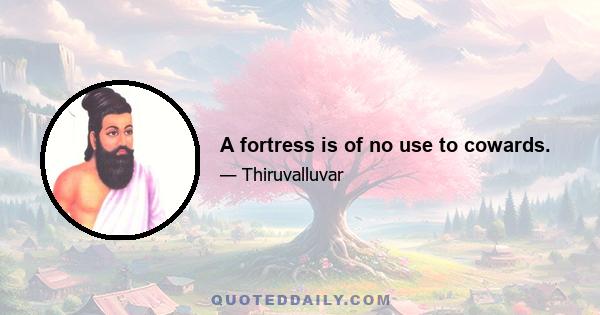 A fortress is of no use to cowards.