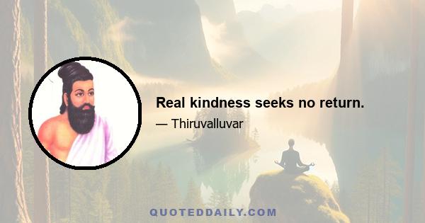 Real kindness seeks no return.