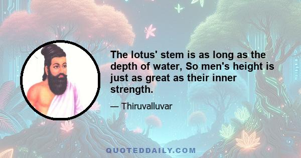 The lotus' stem is as long as the depth of water, So men's height is just as great as their inner strength.